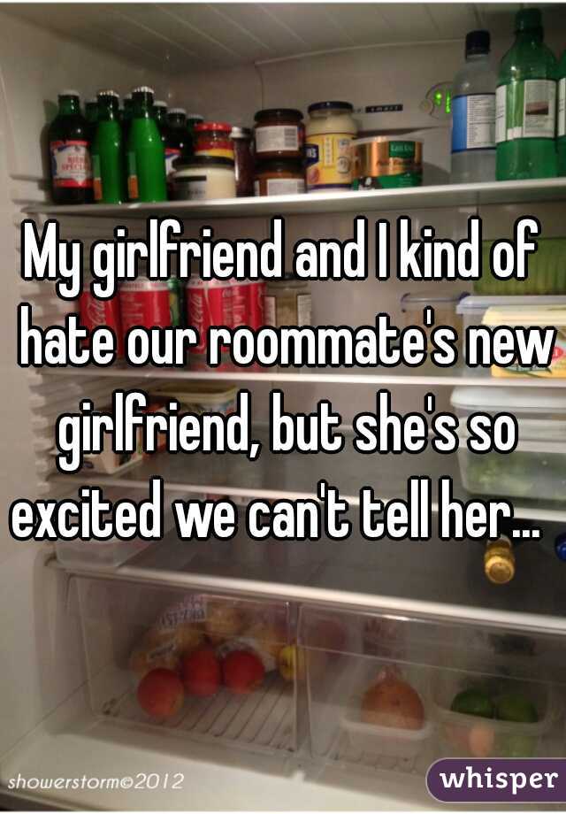 My girlfriend and I kind of hate our roommate's new girlfriend, but she's so excited we can't tell her...  