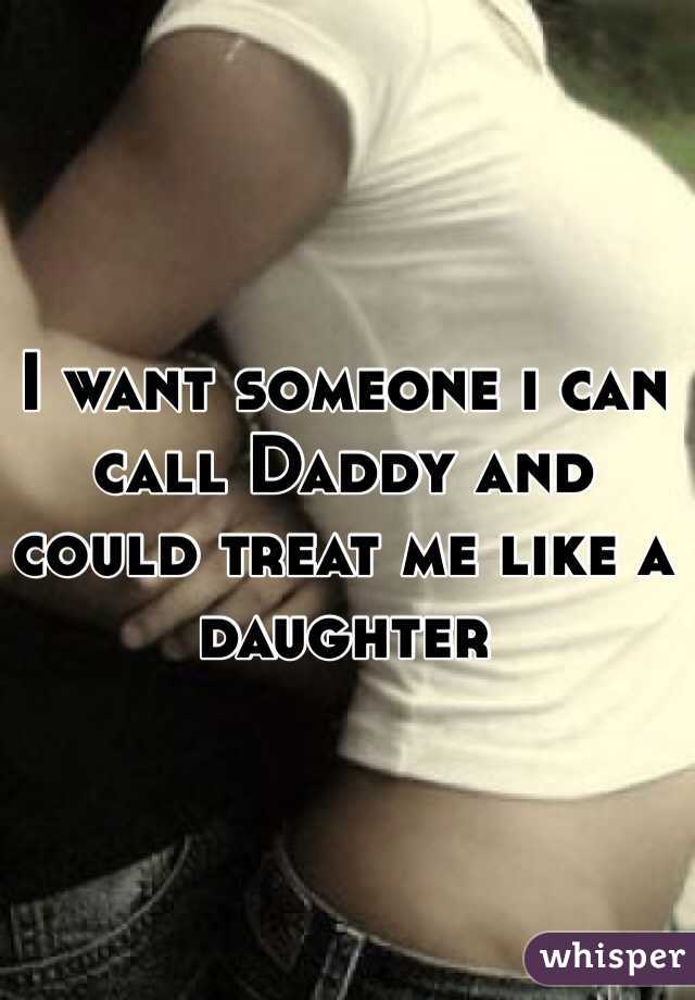 I want someone i can call Daddy and could treat me like a daughter 