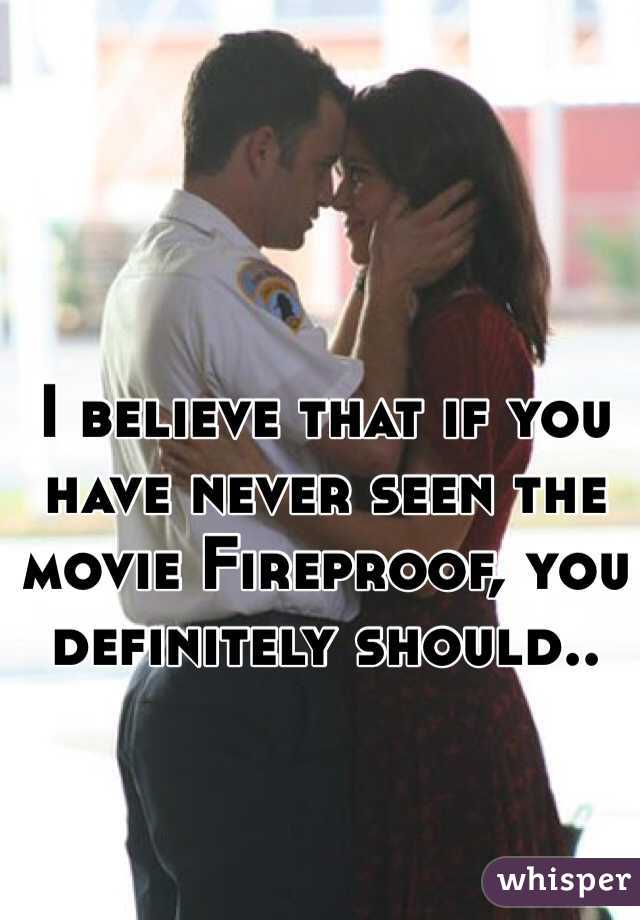 I believe that if you have never seen the movie Fireproof, you definitely should.. 