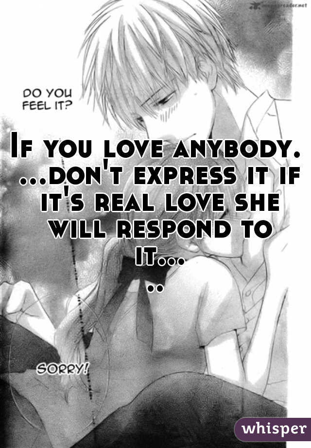 If you love anybody. ...don't express it if it's real love she will respond to it.....
