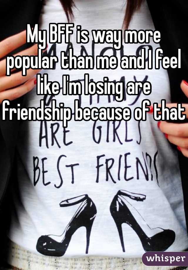 My BFF is way more popular than me and I feel like I'm losing are friendship because of that