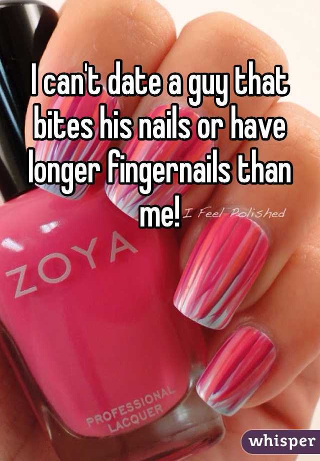 I can't date a guy that bites his nails or have longer fingernails than me!  