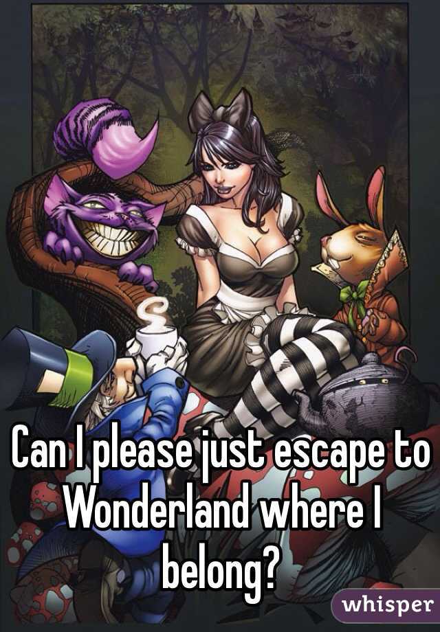 Can I please just escape to Wonderland where I belong?