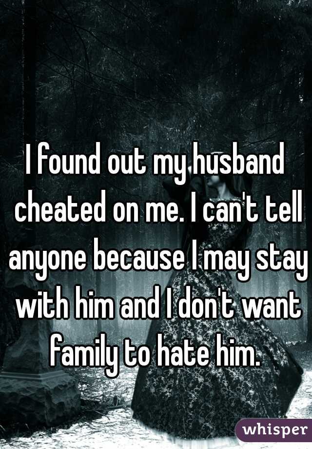 I found out my husband cheated on me. I can't tell anyone because I may stay with him and I don't want family to hate him. 