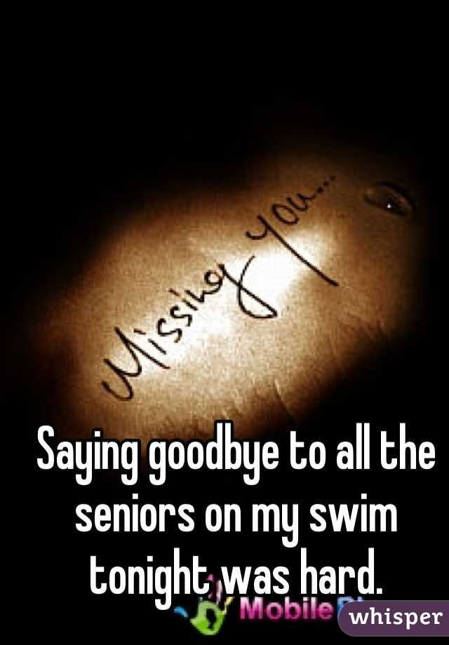 Saying goodbye to all the seniors on my swim tonight was hard.
