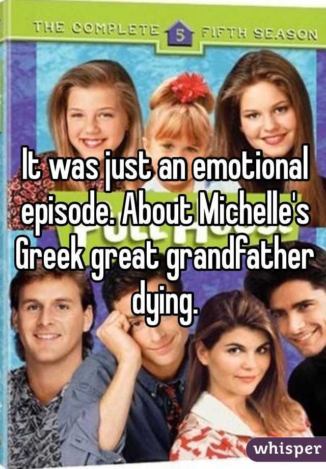 It was just an emotional episode. About Michelle's Greek great grandfather dying. 
