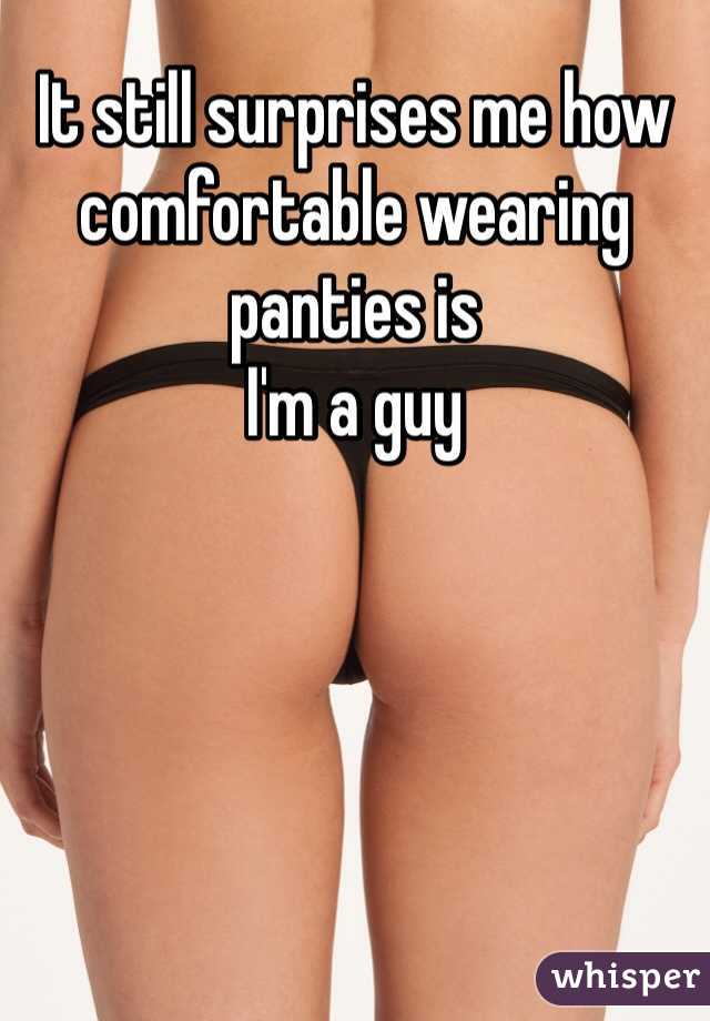 It still surprises me how comfortable wearing panties is 
I'm a guy