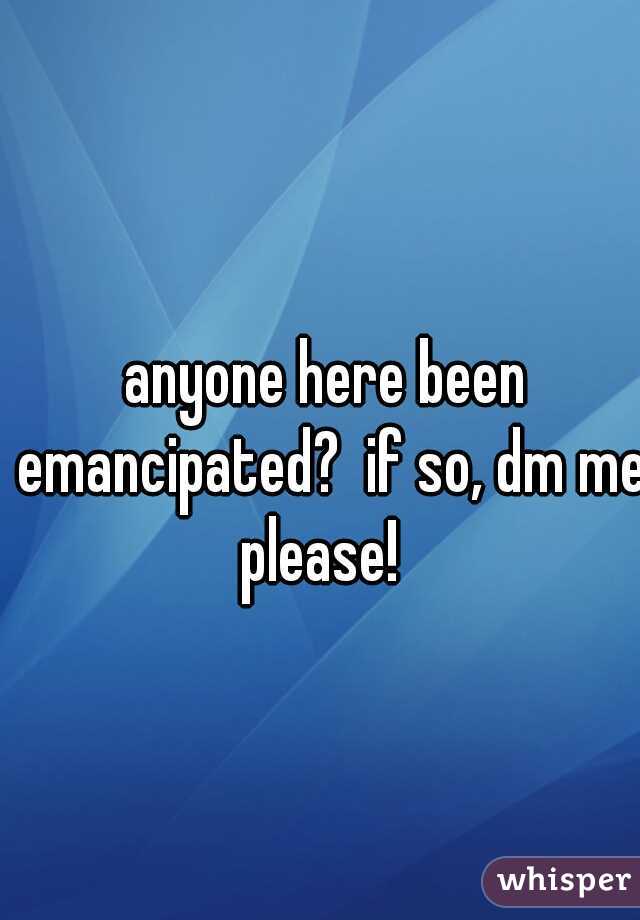 anyone here been emancipated?  if so, dm me please!  