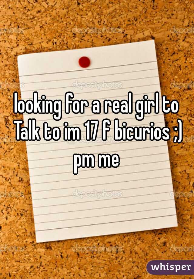 looking for a real girl to Talk to im 17 f bicurios ;) pm me 
