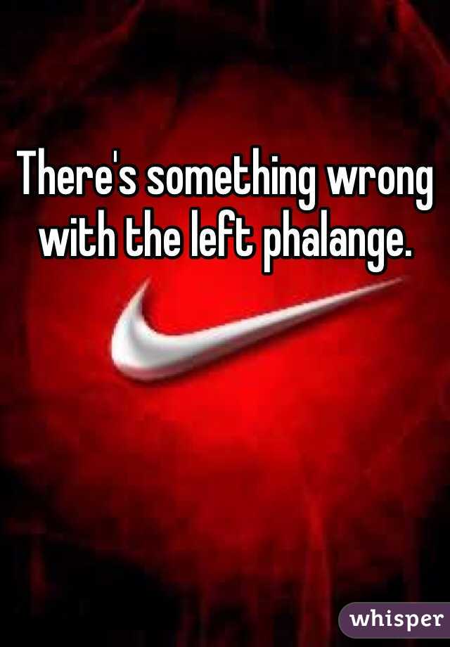 There's something wrong with the left phalange. 