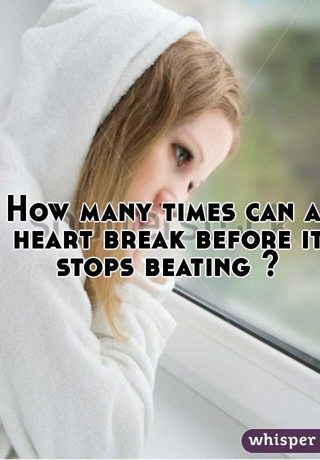 How many times can a heart break before it stops beating ?