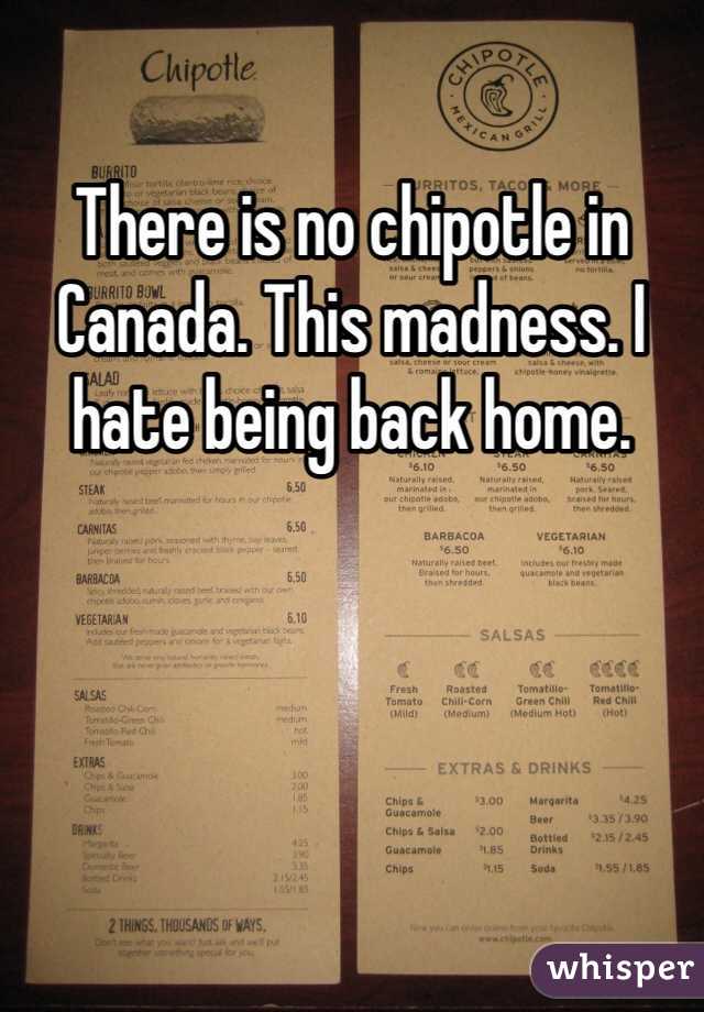 There is no chipotle in Canada. This madness. I hate being back home. 