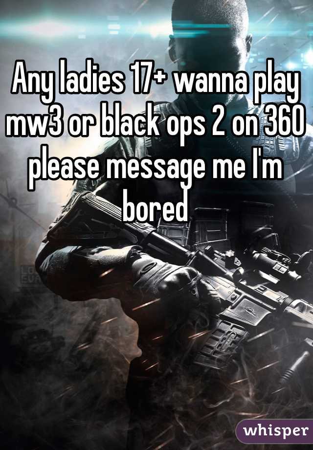 Any ladies 17+ wanna play mw3 or black ops 2 on 360 please message me I'm bored 