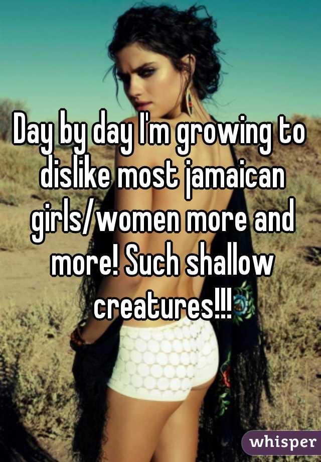Day by day I'm growing to dislike most jamaican girls/women more and more! Such shallow creatures!!!