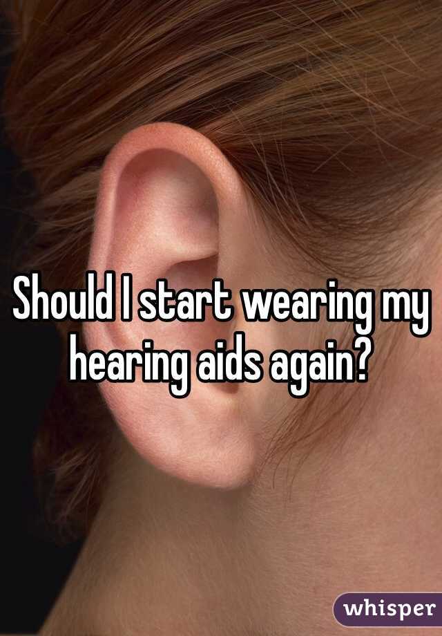 Should I start wearing my hearing aids again?