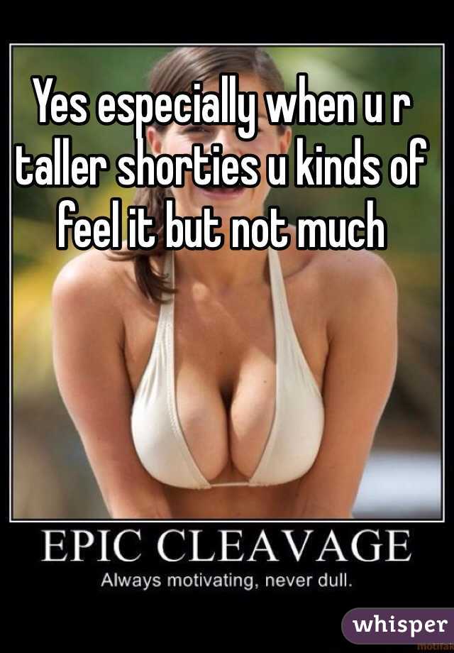 Yes especially when u r taller shorties u kinds of feel it but not much