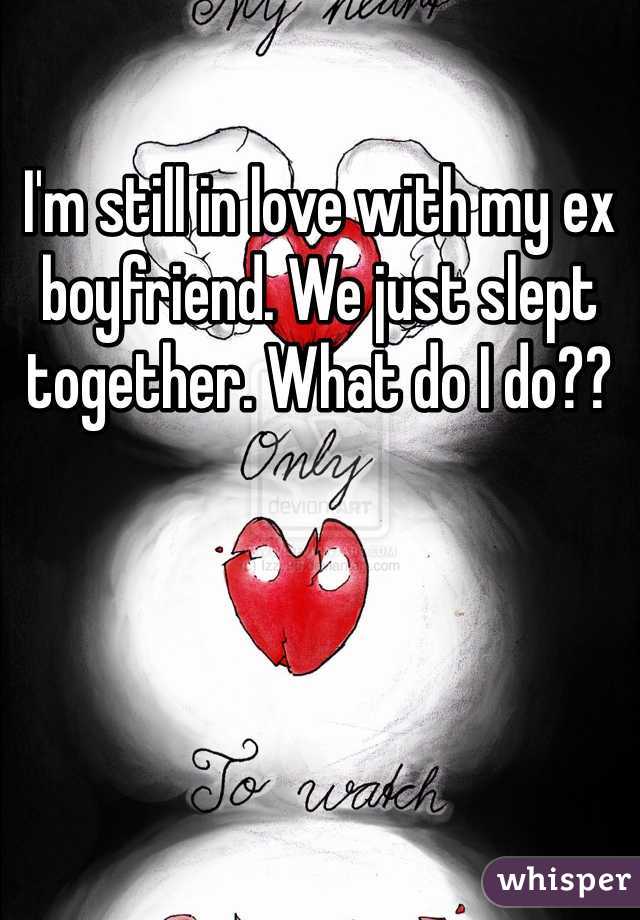 I'm still in love with my ex boyfriend. We just slept together. What do I do??