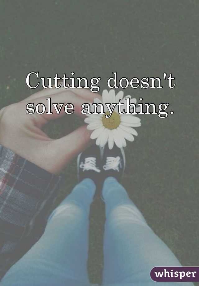 Cutting doesn't solve anything. 