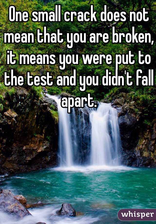 One small crack does not mean that you are broken, it means you were put to the test and you didn't fall apart. 