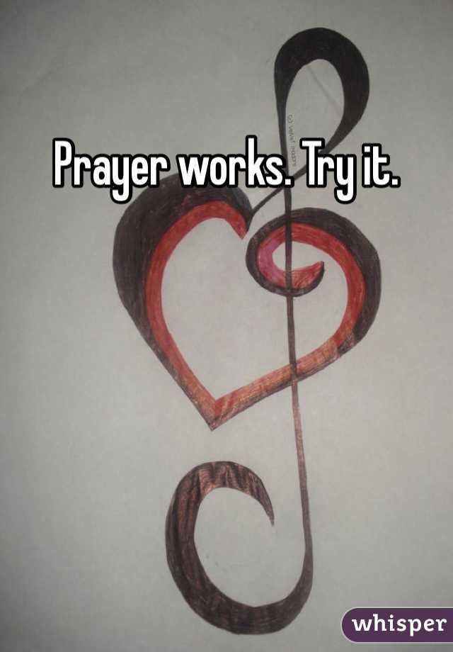 Prayer works. Try it. 