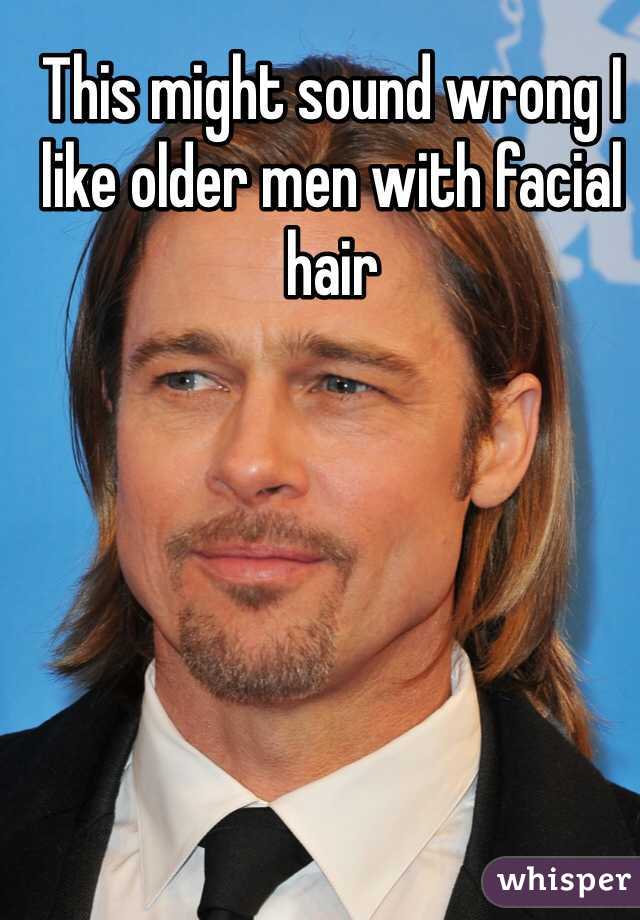 This might sound wrong I like older men with facial hair