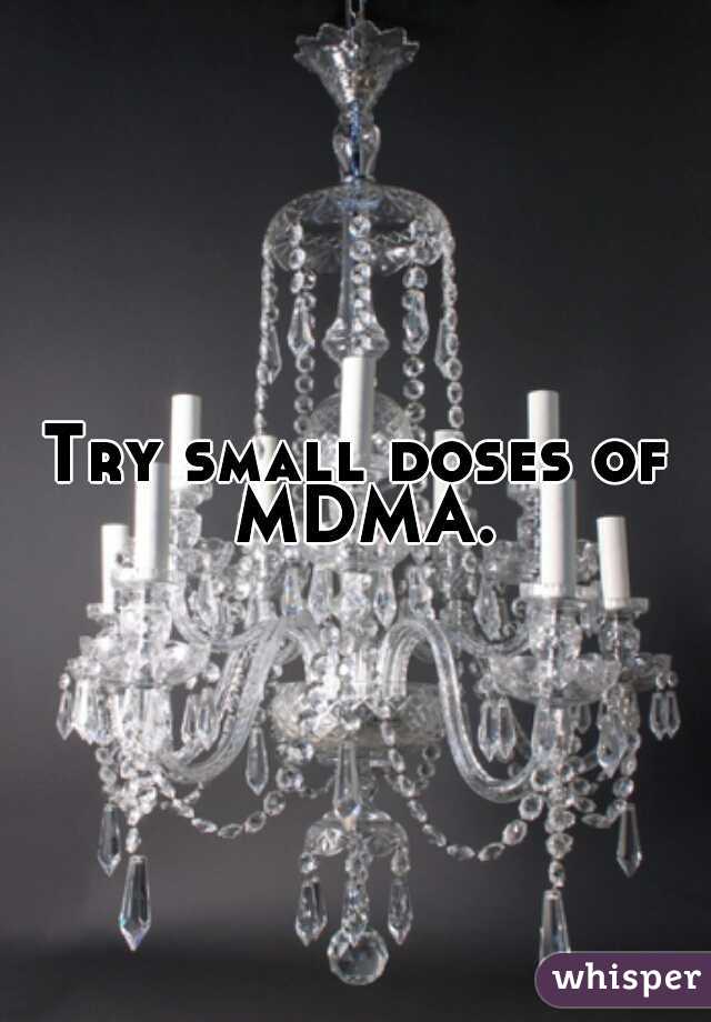 Try small doses of MDMA.