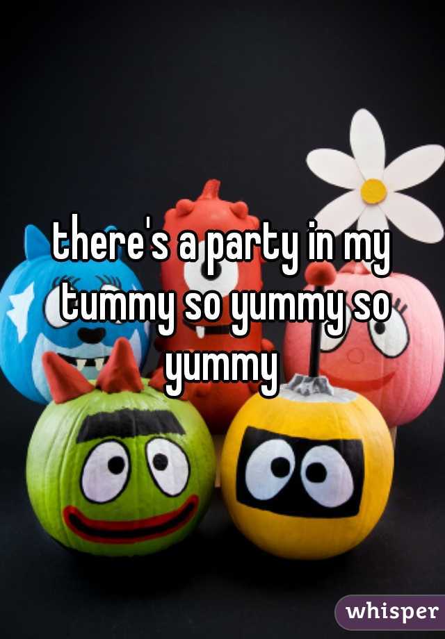 there's a party in my tummy so yummy so yummy 