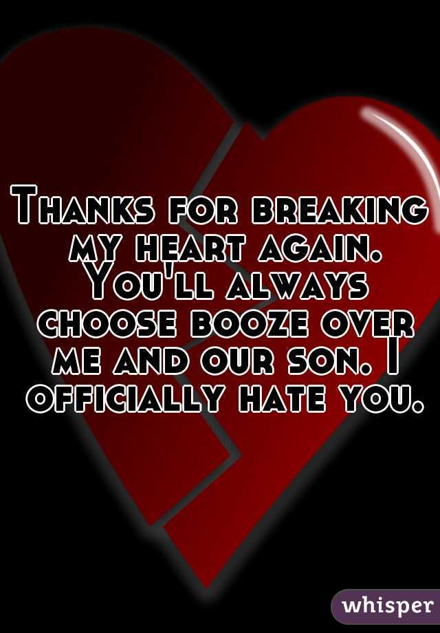 Thanks for breaking my heart again. You'll always choose booze over me and our son. I officially hate you.