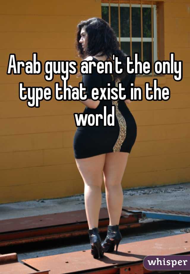Arab guys aren't the only type that exist in the world