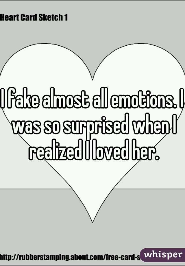 I fake almost all emotions. I was so surprised when I realized I loved her.