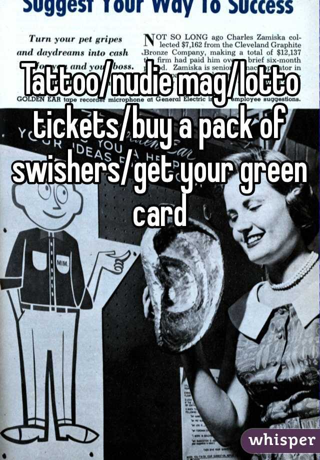 Tattoo/nudie mag/lotto tickets/buy a pack of swishers/get your green card