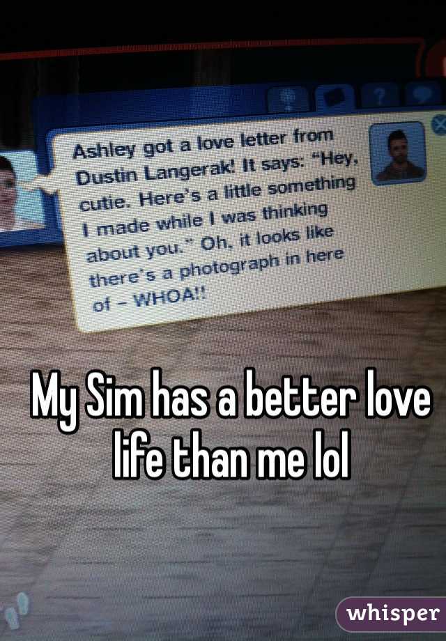 My Sim has a better love life than me lol