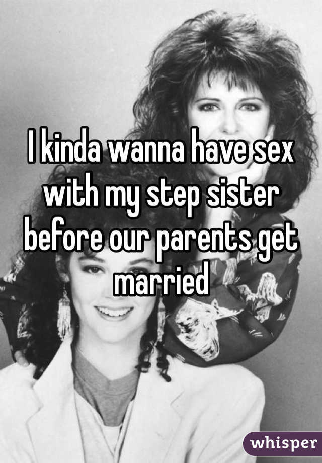 I kinda wanna have sex with my step sister before our parents get married