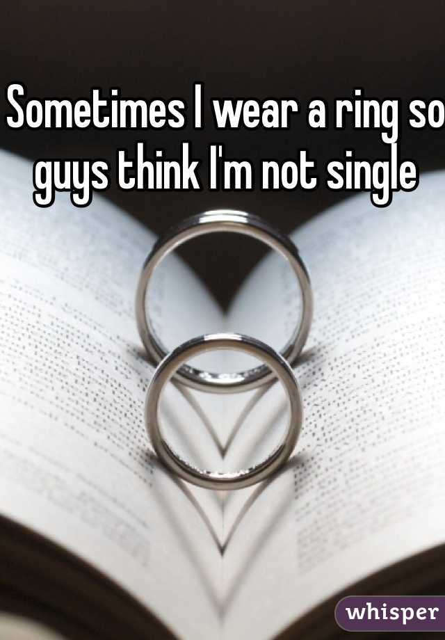 Sometimes I wear a ring so guys think I'm not single 