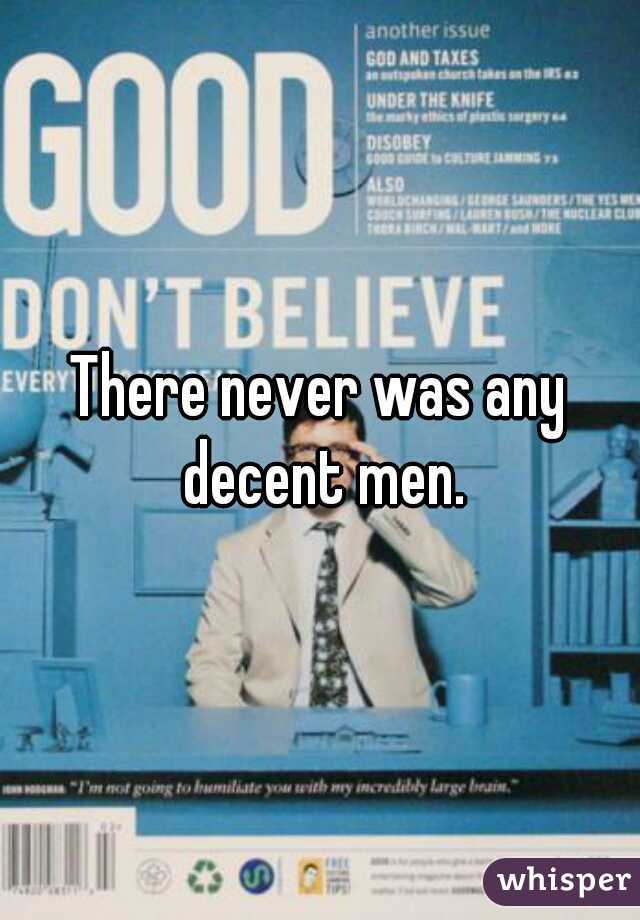 There never was any decent men.