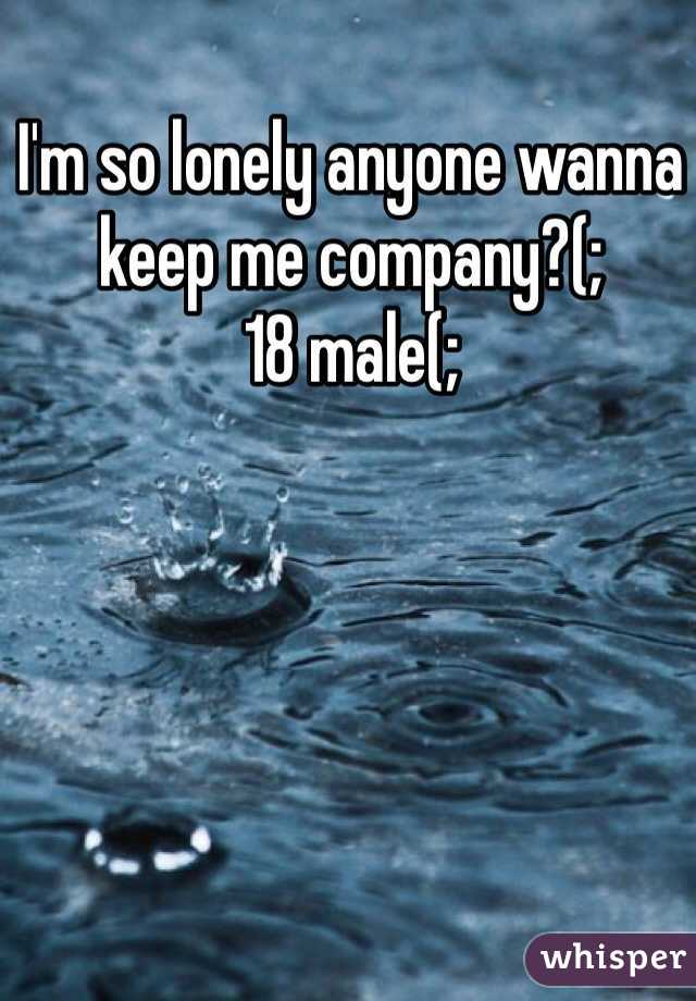 I'm so lonely anyone wanna keep me company?(;
18 male(;