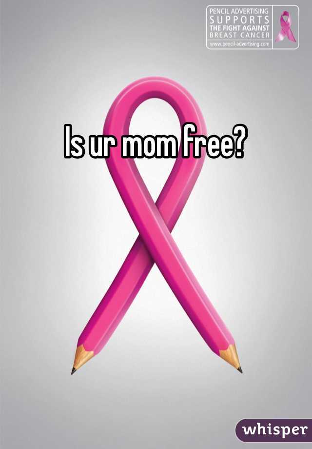 Is ur mom free?