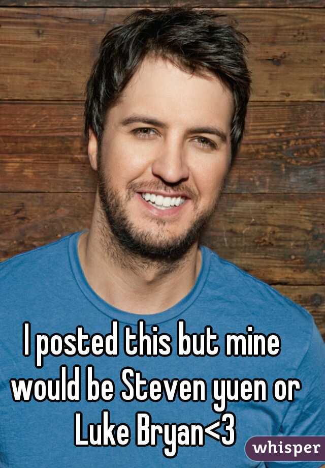 I posted this but mine would be Steven yuen or Luke Bryan<3
