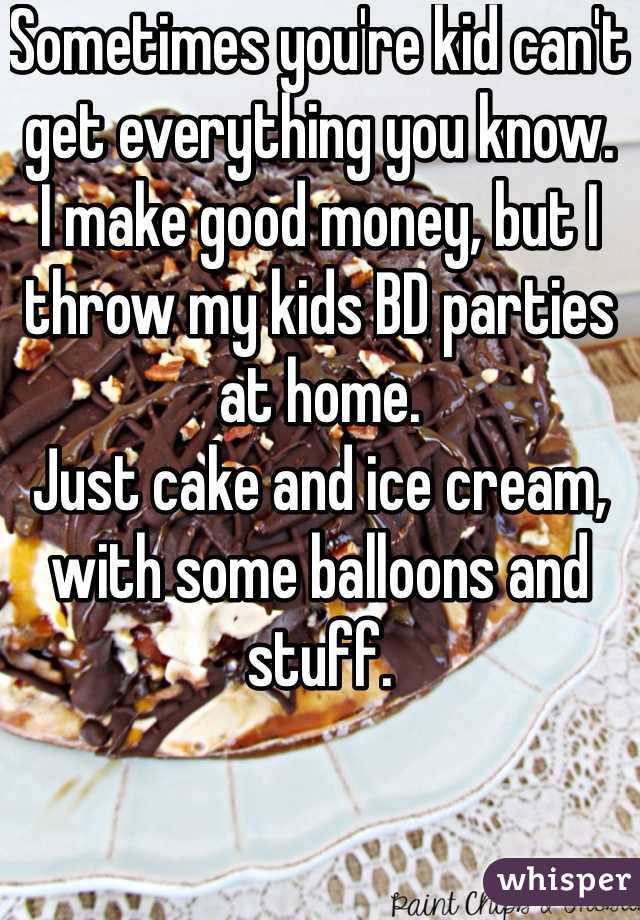 Sometimes you're kid can't get everything you know. 
I make good money, but I throw my kids BD parties at home. 
Just cake and ice cream, with some balloons and stuff. 