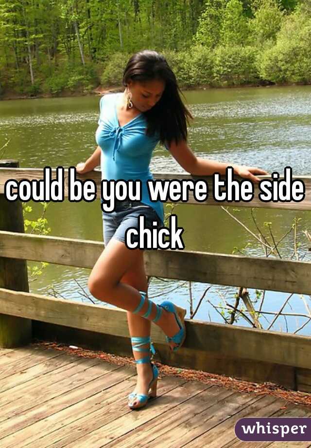 could be you were the side chick 