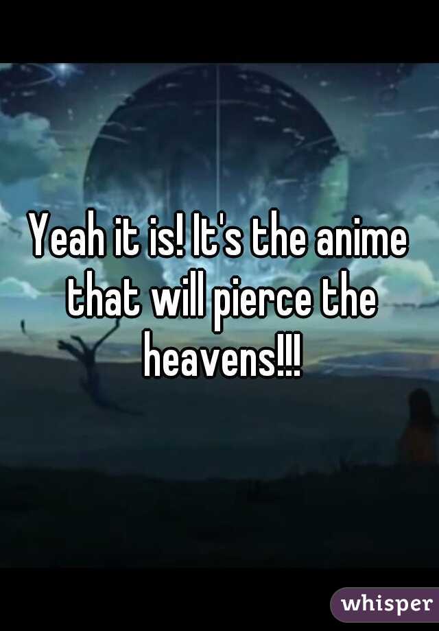 Yeah it is! It's the anime that will pierce the heavens!!!
