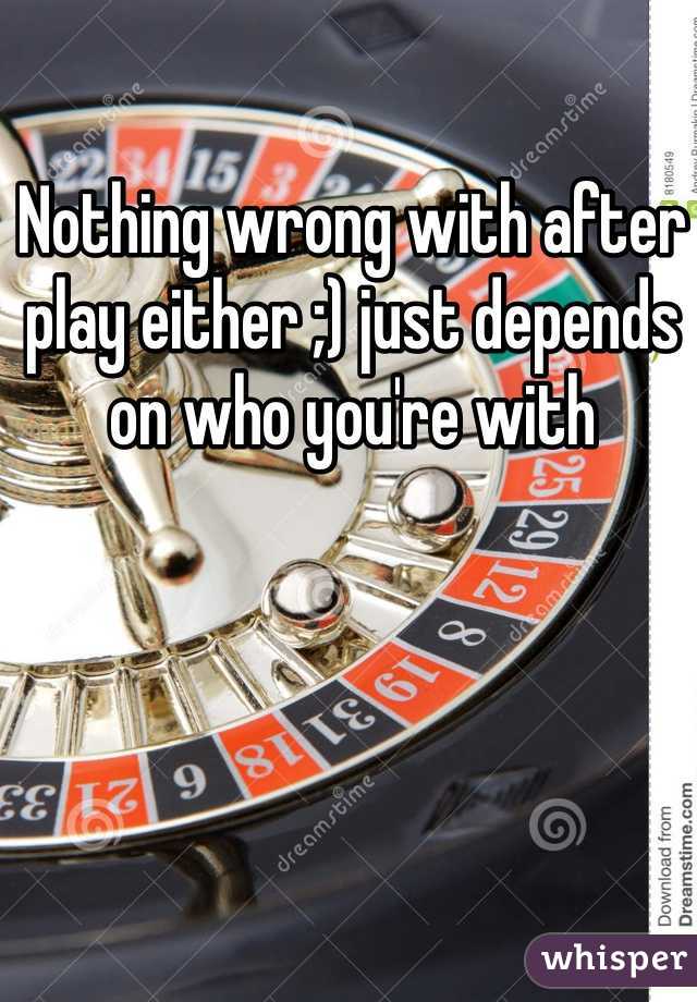 Nothing wrong with after play either ;) just depends on who you're with