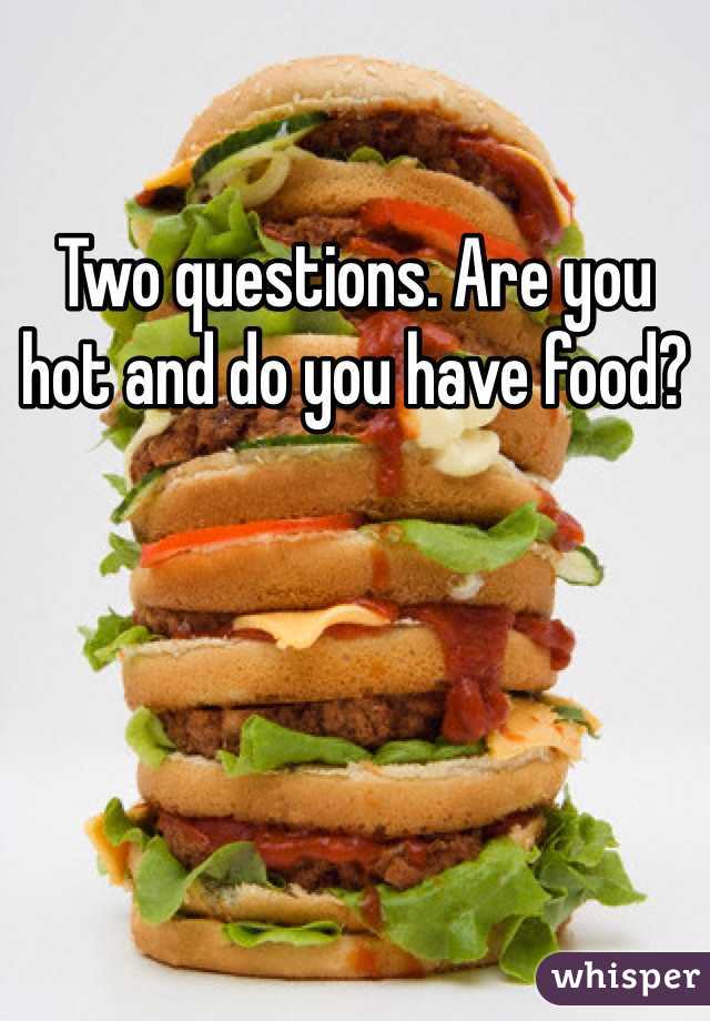 Two questions. Are you hot and do you have food?