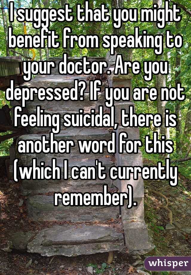 I suggest that you might benefit from speaking to your doctor. Are you depressed? If you are not feeling suicidal, there is another word for this (which I can't currently remember). 