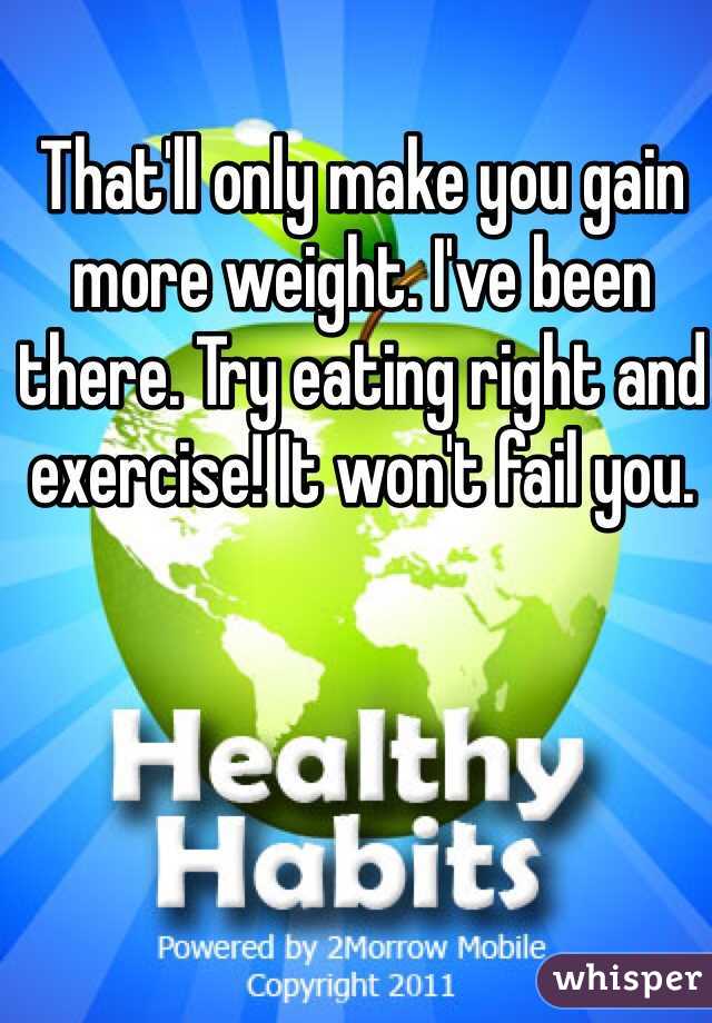 That'll only make you gain more weight. I've been there. Try eating right and exercise! It won't fail you. 