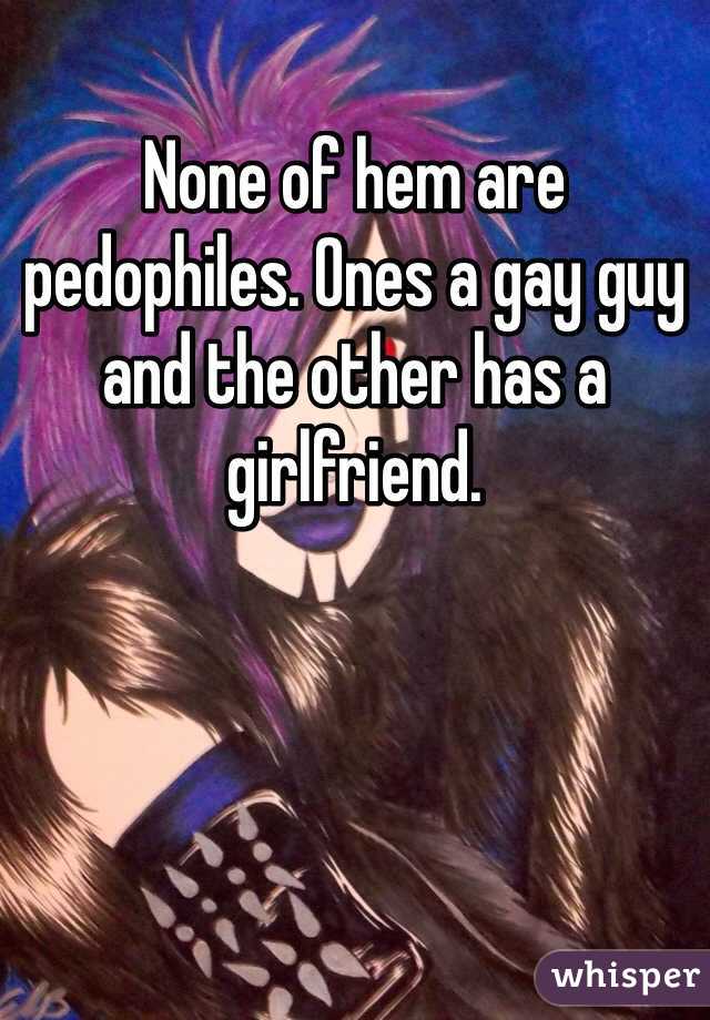 None of hem are pedophiles. Ones a gay guy and the other has a girlfriend. 