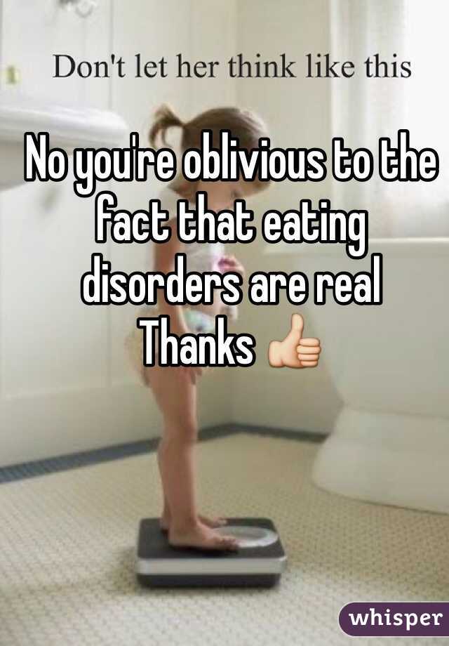 No you're oblivious to the fact that eating disorders are real
Thanks 👍