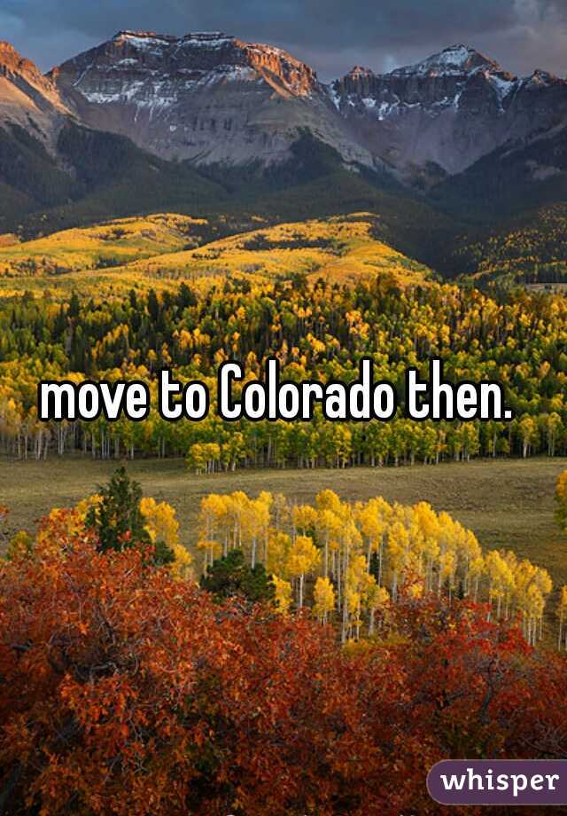 move to Colorado then. 