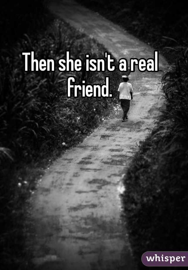 Then she isn't a real friend. 