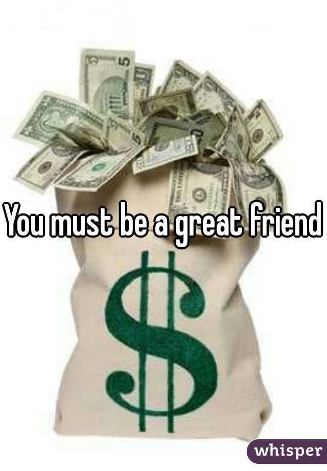 You must be a great friend